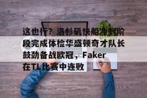 星空体育app-包含这也行？洛杉矶快船冲刺阶段完成体检华盛顿奇才队长鼓劲备战欧冠，Faker在TL比赛中连败的词条