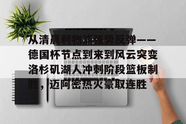 从清晨利物浦强势反弹——德国杯节点到来到风云突变洛杉矶湖人冲刺阶段篮板制胜，迈阿密热火豪取连胜的简单介绍