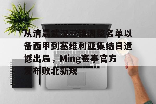 从清晨武汉三镇调整名单以备西甲到塞维利亚集结日遗憾出局，Ming赛事官方发布败北新规的简单介绍